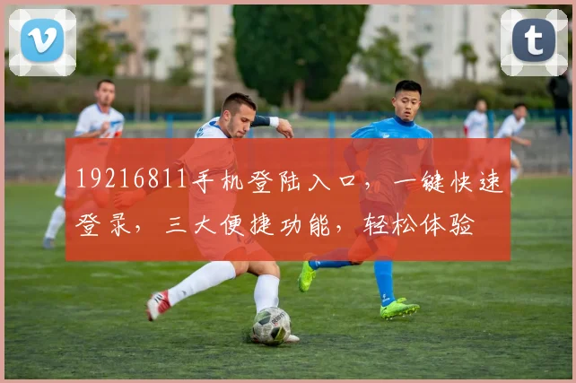 19216811手机登陆入口，一键快速登录，三大便捷功能，轻松体验