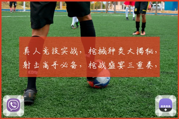 真人竞技实战，枪械种类大揭秘，射击高手必备，枪战盛宴三重奏，玩转实战对决场