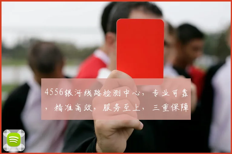 4556银河线路检测中心，专业可靠，精准高效，服务至上，三重保障，值得信赖